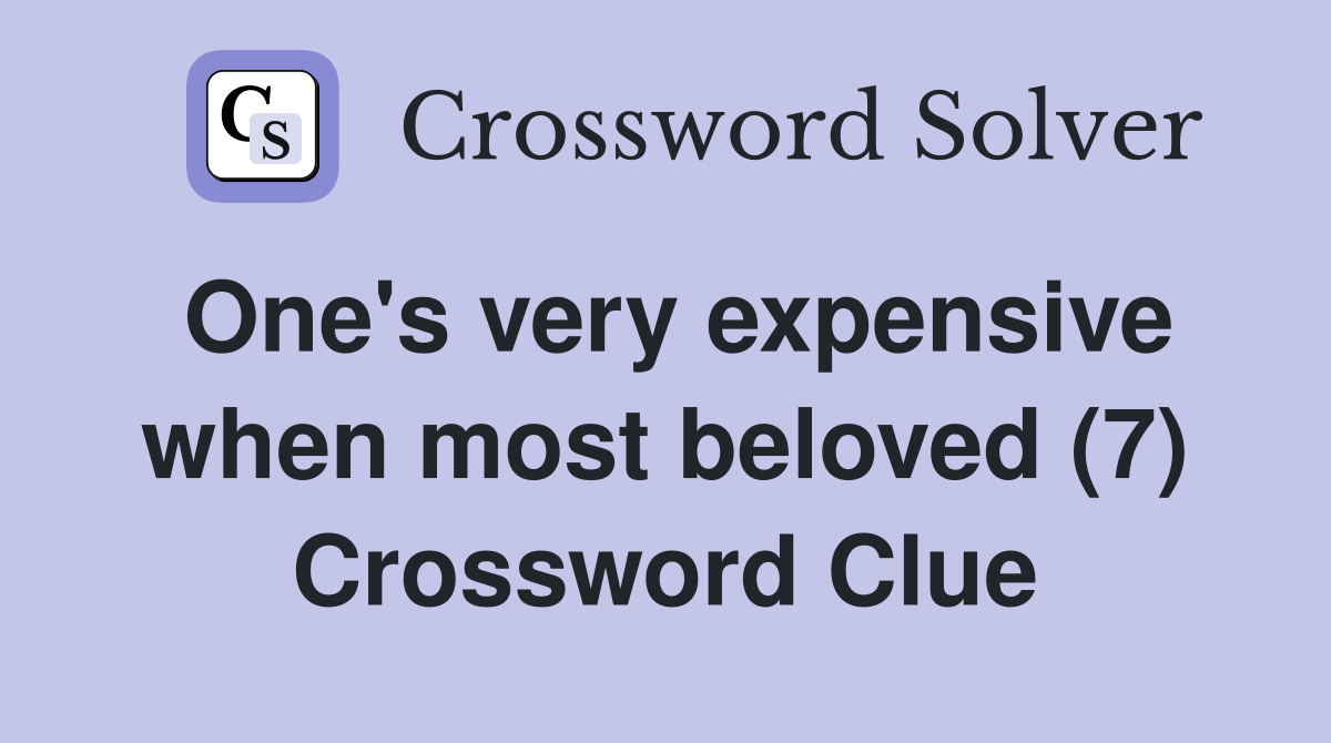One's very expensive when most beloved (7) Crossword Clue Answers Crossword Solver